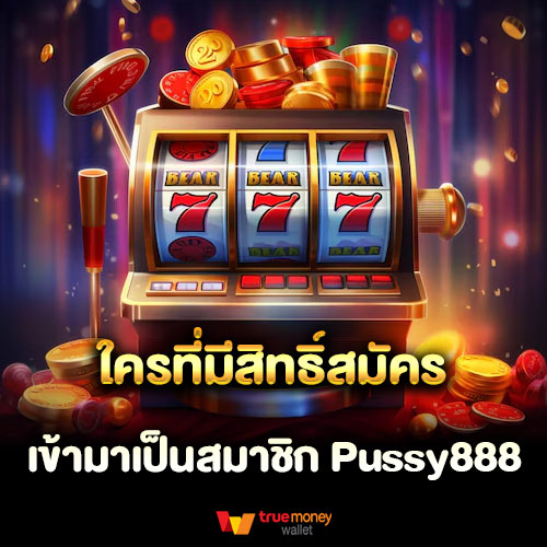 ใครที่มีสิทธิ์สมัครเข้ามาเป็นสมาชิก Pussy888